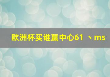 欧洲杯买谁赢中心61 丶ms